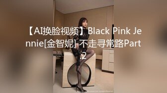 【AI换脸视频】Black Pink Jennie[金智妮] 不走寻常路Part.2