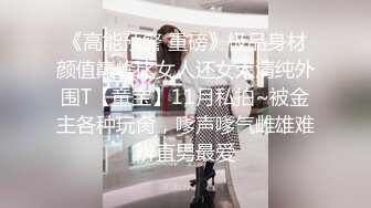 《高能预警 重磅》极品身材颜值巅峰比女人还女人清纯外围T【童宝】11月私拍~被金主各种玩肏，嗲声嗲气雌雄难辨直男最爱