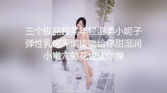 三个极品超美年轻温柔小妮子弹性乳房深情接吻给你甜湿润小嫩穴菊花也让你操