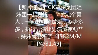 【新片速遞】GIGA少女团姐妹团一起赚钱❤️：六七个男人，一起教妹妹做爱，姿势多多，执行导演让男演员使劲艹，妹妹就受不了！[582M/MP4/31:49]