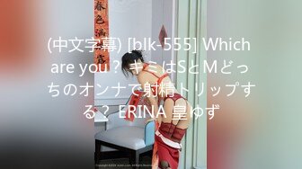 (中文字幕) [blk-555] Which are you？ キミはSとMどっちのオンナで射精トリップする？ ERINA 皇ゆず