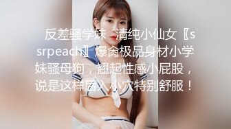 ✨反差骚学妹✨清纯小仙女〖ssrpeach〗爆肏极品身材小学妹骚母狗，翘起性感小屁股，说是这样后入小穴特别舒服！