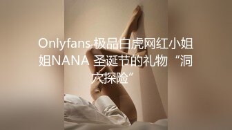 Onlyfans 极品白虎网红小姐姐NANA 圣诞节的礼物“洞穴探险”