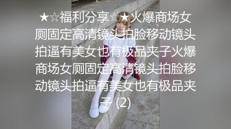 ★☆福利分享☆★火爆商场女厕固定高清镜头拍脸移动镜头拍逼有美女也有极品夹子火爆商场女厕固定高清镜头拍脸移动镜头拍逼有美女也有极品夹子 (2)