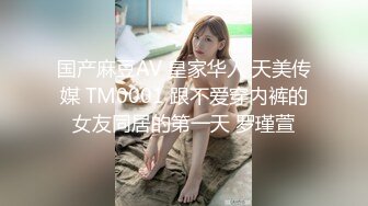 国产麻豆AV 皇家华人 天美传媒 TM0001 跟不爱穿内裤的女友同居的第一天 罗瑾萱