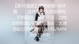 【新片速遞】美娇厨娘-沐沐雅❤️：这样的女人你会娶吗，下的厨房，淫得厅法，边吃炒好的菜，边自慰淫叫，太诱惑啦忍不住撸！[1.39G/MP4/03:21:03]