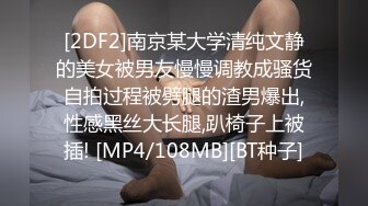 [2DF2]南京某大学清纯文静的美女被男友慢慢调教成骚货自拍过程被劈腿的渣男爆出,性感黑丝大长腿,趴椅子上被插! [MP4/108MB][BT种子]