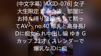 (中文字幕) [AKID-076] 女子大生限定 飲み会後、部屋にお持ち帰り盗撮 そして黙ってAVへ no.40 爆乳と高身長JDに痴女られ中出し編 ゆき Gカップ 21才（スレンダーで爆乳なJDに痴