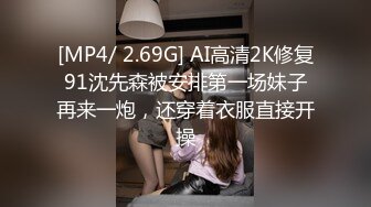 [MP4/ 2.69G] AI高清2K修复91沈先森被安排第一场妹子再来一炮，还穿着衣服直接开操