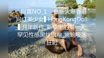 ✿网黄NO_1✿_最新火爆香港网红美少女▌HongKongDoll_▌开年新作_新季里的某一天_罕见性感黑丝旗袍_嫩鲍吸茎狂射