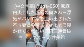 (中文字幕) [fuga-050] 家庭内炎上した近所の奥さん～浮気がバレて家を追い出された不埒妻との精子尽きるまで寝かせてくれない三日三晩骨抜きセックス～ 赤井美希