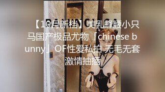 ✨【10月新档】美乳蜂腰小只马国产极品尤物「chinese bunny」OF性爱私拍 无毛无套激情抽插