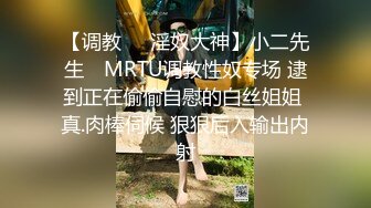 【调教❤️淫奴大神】小二先生✿ MRTU调教性奴专场 逮到正在偷偷自慰的白丝姐姐 真.肉棒伺候 狠狠后入输出内射