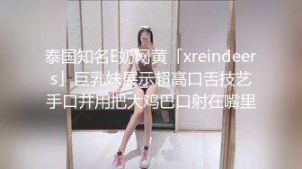 泰国知名E奶网黄「xreindeers」巨乳妹展示超高口舌技艺手口并用把大鸡巴口射在嘴里