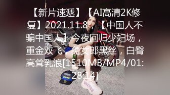 【新片速遞】【AI高清2K修复】2021.11.8，【中国人不骗中国人】今夜回归少妇场，重金双飞，兔女郎黑丝，白臀高耸乳浪[1510MB/MP4/01:28:14]