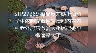 STP27269 极品反差婊上海留学生依鸣穿着性感情趣内衣勾引老外房东做爱大粗屌把她小嫩逼撑大了