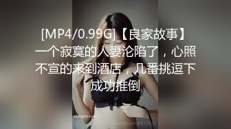 [MP4/0.99G]【良家故事】一个寂寞的人妻沦陷了，心照不宣的来到酒店，几番挑逗下成功推倒