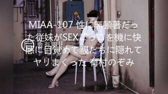 MIAA-107 性に無頓著だった従妹がSEXごっこを機に快感に目覚めて親たちに隠れてヤリまくった 有村のぞみ