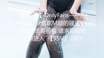 【自整理】OnlyFans——Aemiliusfox喜欢M腿的骚货 掰开小穴给哥哥看 请求哥哥的大屌进入  【95V】 (60)