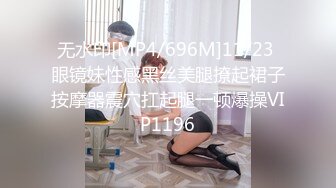 无水印[MP4/696M]11/23 眼镜妹性感黑丝美腿撩起裙子按摩器震穴扛起腿一顿爆操VIP1196