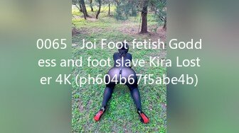 0065 - Joi Foot fetish Goddess and foot slave Kira Loster 4K (ph604b67f5abe4b)