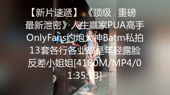 【新片速遞】 《顶级⭐重磅☛最新泄密》人生赢家PUA高手OnlyFans约炮大神Batm私拍13套各行各业都是年轻露脸反差小姐姐[4180M/MP4/01:35:13]