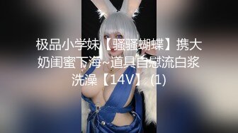 极品小学妹【骚骚蝴蝶】携大奶闺蜜下海~道具自慰流白浆洗澡【14V】 (1)