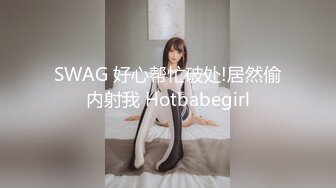 SWAG 好心帮忙破处!居然偷内射我 Hotbabegirl