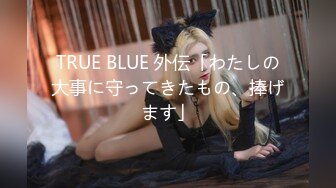 TRUE BLUE 外伝「わたしの大事に守ってきたもの、捧げます」