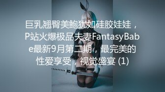 巨乳翘臀美鲍犹如硅胶娃娃，P站火爆极品夫妻FantasyBabe最新9月第二期，最完美的性爱享受，视觉盛宴 (1)