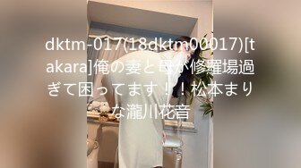 dktm-017(18dktm00017)[takara]俺の妻と母が修羅場過ぎて困ってます！！松本まりな瀧川花音