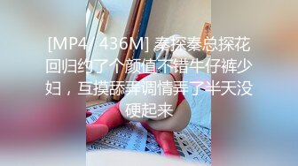 [MP4/ 436M] 秦探秦总探花回归约了个颜值不错牛仔裤少妇，互摸舔弄调情弄了半天没硬起来