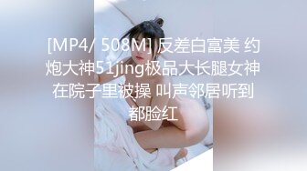 [MP4/ 508M] 反差白富美 约炮大神51jing极品大长腿女神在院子里被操 叫声邻居听到都脸红