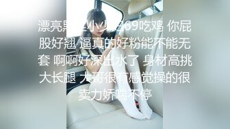 【新片速遞 】 《顶级震撼㊙️极品骚婊》最新万狼求购OnlyFans地狱调教大师dogma私拍完结多种刺激玩法吃精双通露出阴门大开[4220M/MP4/01:27:53]