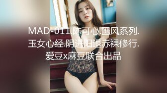 MAD-011.陈可心.国风系列.玉女心经.阴进阳退赤裸修行.爱豆x麻豆联合出品