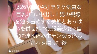 [326FCT-045] ヲタク気質な巨乳J〇に中出し！男の視線を独り占めする美貌とおっぱいを併せ持つ制服美少女☆自宅に連れ込み生チン突っ込んだハメ撮り記録