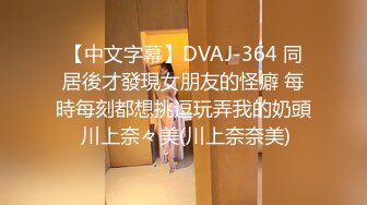 【中文字幕】DVAJ-364 同居後才發現女朋友的怪癖 每時每刻都想挑逗玩弄我的奶頭 川上奈々美(川上奈奈美)