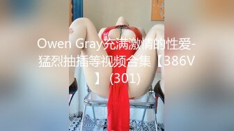 Owen Gray充满激情的性爱-猛烈抽插等视频合集【386V】 (301)