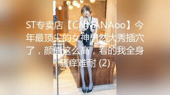 ST专卖店【CNNANAoo】今年最顶尖的女神居然大秀插穴了，颜值这么高，看的我全身骚痒难耐 (2)