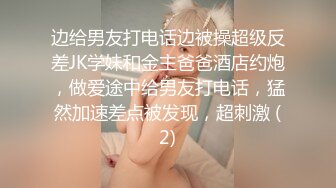 边给男友打电话边被操超级反差JK学妹和金主爸爸酒店约炮，做爱途中给男友打电话，猛然加速差点被发现，超刺激 (2)