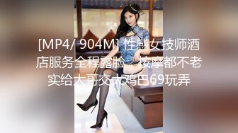 [MP4/ 904M] 性感女技师酒店服务全程露脸，按摩都不老实给大哥交大鸡巴69玩弄