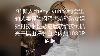 91新人chenyuyuhou约会出轨人妻露脸闷骚害羞轻熟女姐姐打扮很性感进屋就给按倒扒光干搞出好多白浆内射1080P原版