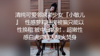 清纯可爱邻家美少女『小敏儿』✿性感萝莉租房被骗只能以性换租 被中出内射，超嫩性感白虎穴让人欲火焚身